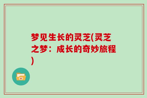 梦见生长的灵芝(灵芝之梦:成长的奇妙旅程)