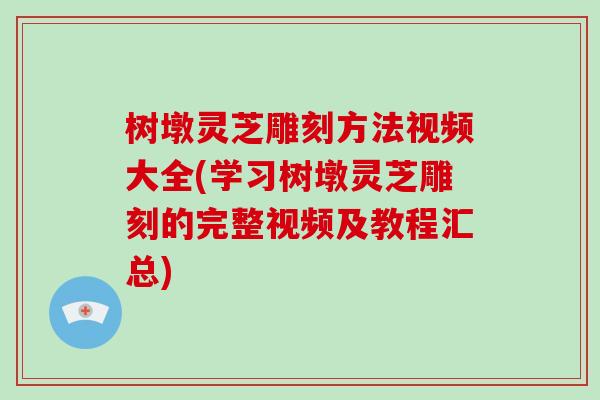 树墩灵芝雕刻方法视频大全(学习树墩灵芝雕刻的完整视频及教程汇总)