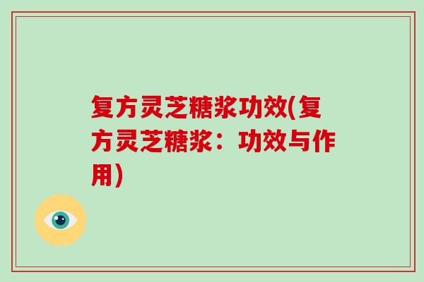 复方灵芝糖浆功效(复方灵芝糖浆：功效与作用)