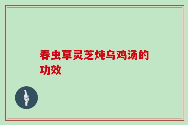 春虫草灵芝炖乌鸡汤的功效