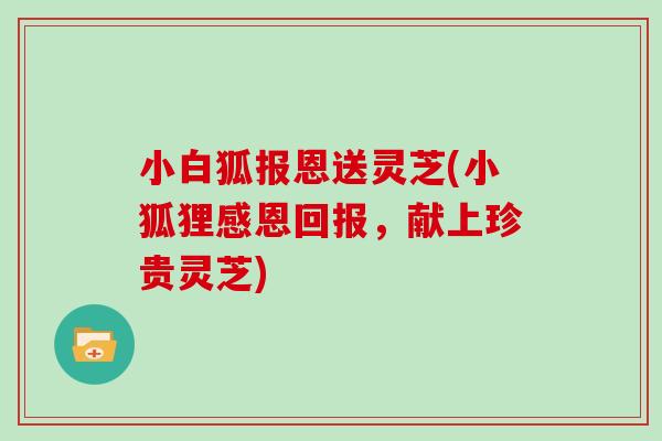 小白狐报恩送灵芝(小狐狸感恩回报，献上珍贵灵芝)