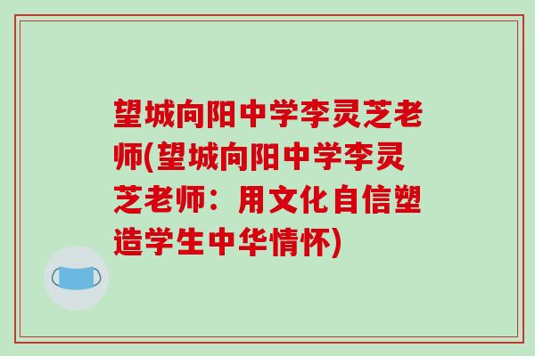 望城向阳中学李灵芝老师(望城向阳中学李灵芝老师:用文化自信塑造学生中华情怀)
