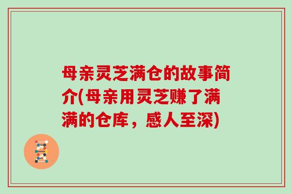 母亲灵芝满仓的故事简介(母亲用灵芝赚了满满的仓库,感人至深)