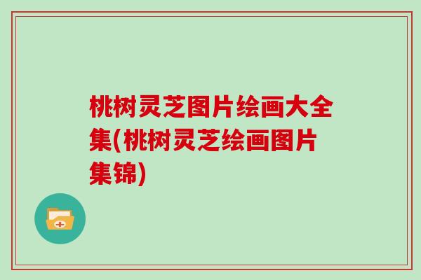 桃树灵芝图片绘画大全集(桃树灵芝绘画图片集锦)