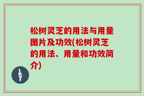 松树灵芝的用法与用量图片及功效(松树灵芝的用法、用量和功效简介)