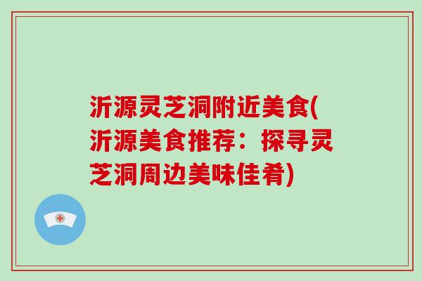 沂源灵芝洞附近美食(沂源美食推荐：探寻灵芝洞周边美味佳肴)