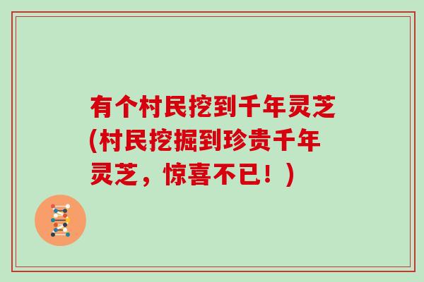 有个村民挖到千年灵芝(村民挖掘到珍贵千年灵芝,惊喜不已!)