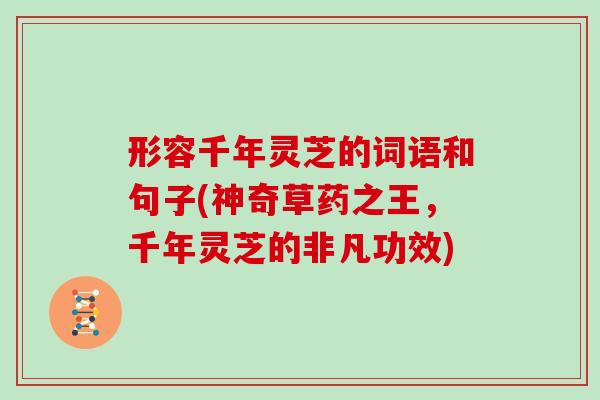 形容千年灵芝的词语和句子(神奇草药之王,千年灵芝的非凡功效)