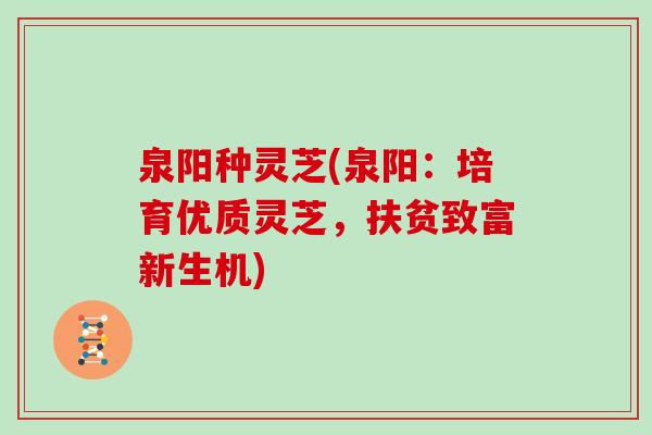 泉阳种灵芝(泉阳:培育优质灵芝,扶贫致富新生机)