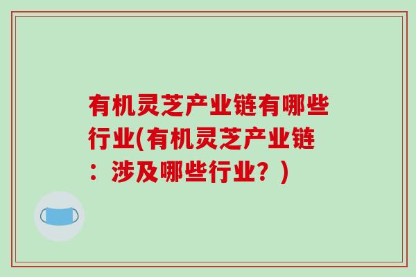有机灵芝产业链有哪些行业(有机灵芝产业链：涉及哪些行业？)