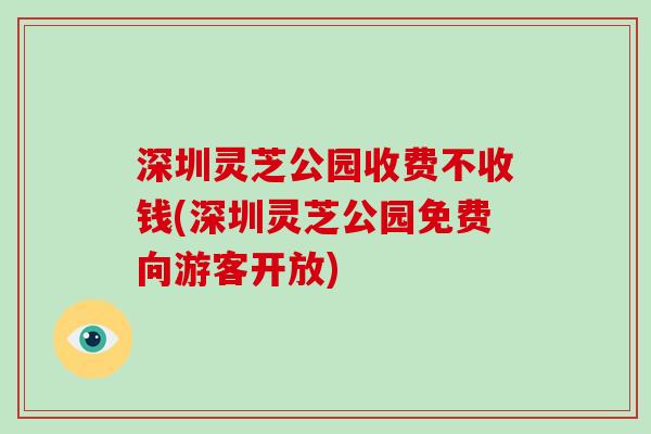 深圳灵芝公园收费不收钱(深圳灵芝公园免费向游客开放)