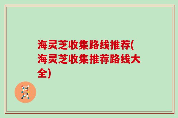海灵芝收集路线推荐(海灵芝收集推荐路线大全)