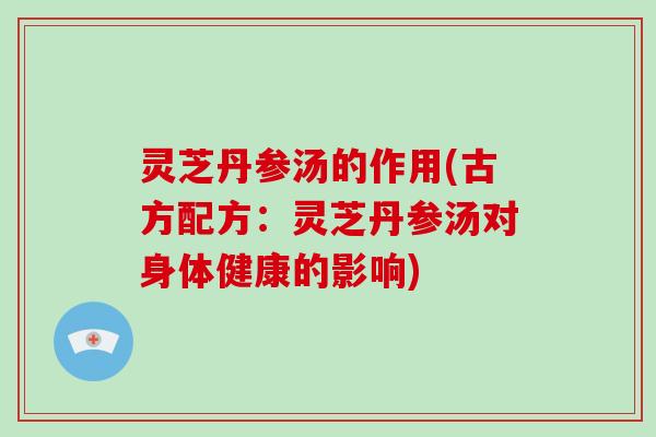灵芝丹参汤的作用(古方配方:灵芝丹参汤对身体健康的影响)