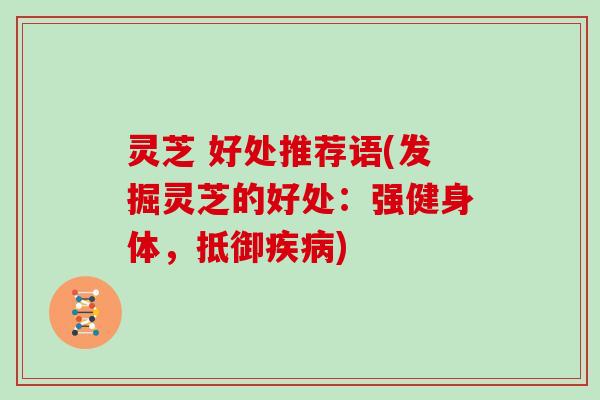 灵芝 好处推荐语(发掘灵芝的好处:强健身体,抵御疾病)