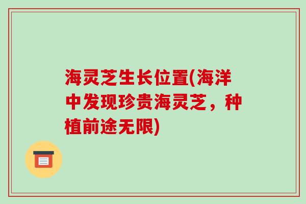 海灵芝生长位置(海洋中发现珍贵海灵芝,种植前途无限)
