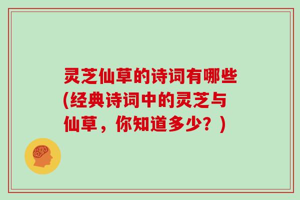 灵芝仙草的诗词有哪些(经典诗词中的灵芝与仙草,你知道多少?)
