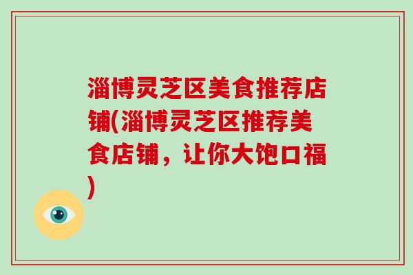 淄博灵芝区美食推荐店铺(淄博灵芝区推荐美食店铺,让你大饱口福)