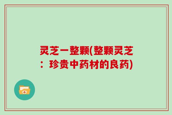 灵芝一整颗(整颗灵芝:珍贵中药材的良药)