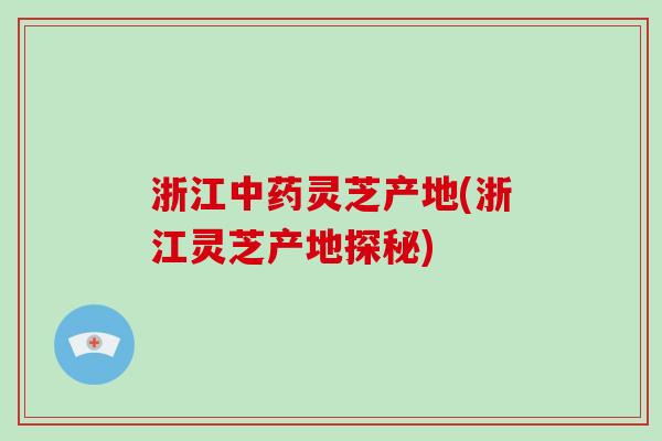 浙江中药灵芝产地(浙江灵芝产地探秘)