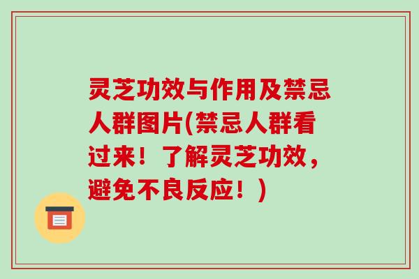 灵芝功效与作用及禁忌人群图片(禁忌人群看过来！了解灵芝功效，避免不良反应！)