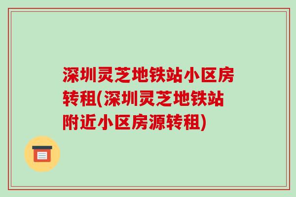 深圳灵芝地铁站小区房转租(深圳灵芝地铁站附近小区房源转租)