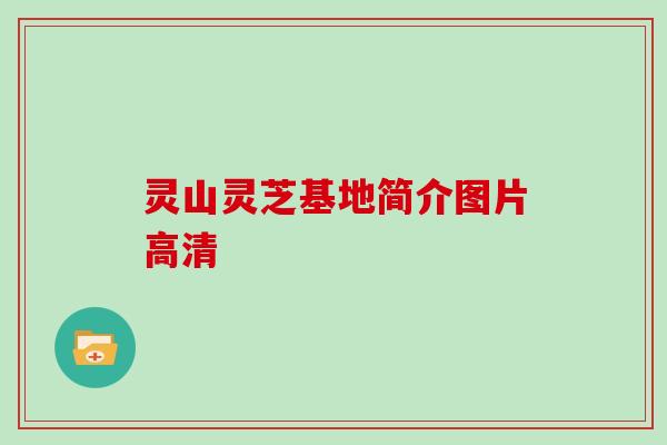 灵山灵芝基地简介图片高清