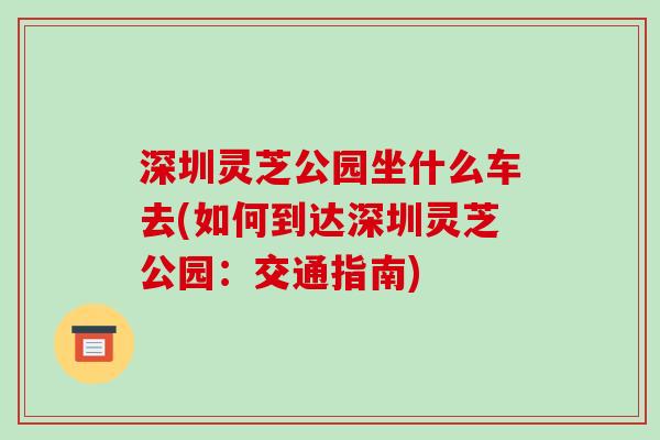 深圳灵芝公园坐什么车去(如何到达深圳灵芝公园：交通指南)