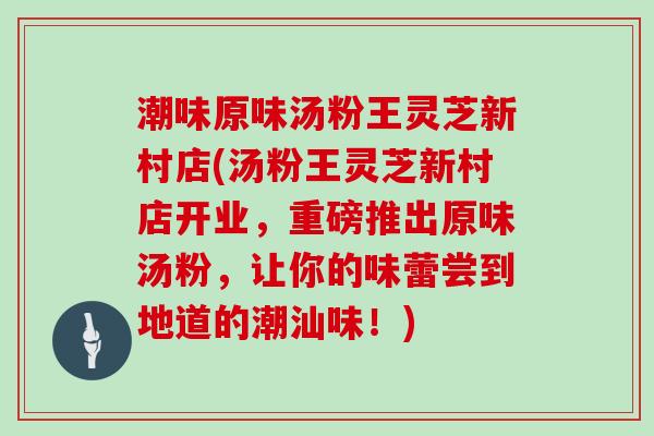 潮味原味汤粉王灵芝新村店(汤粉王灵芝新村店开业,重磅推出原味汤粉,让你的味蕾尝到地道的潮汕味!)