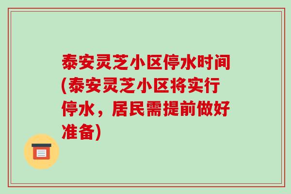 泰安灵芝小区停水时间(泰安灵芝小区将实行停水，居民需提前做好准备)