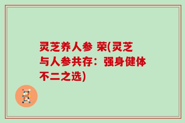 灵芝养人参 荣(灵芝与人参共存:强身健体不二之选)