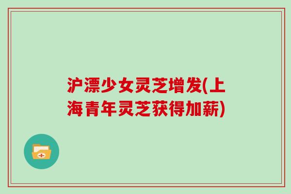 沪漂少女灵芝增发(上海青年灵芝获得加薪)