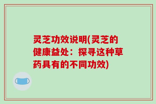 灵芝功效说明(灵芝的健康益处：探寻这种草药具有的不同功效)