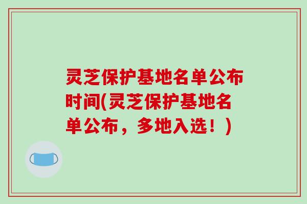 灵芝保护基地名单公布时间(灵芝保护基地名单公布，多地入选！)
