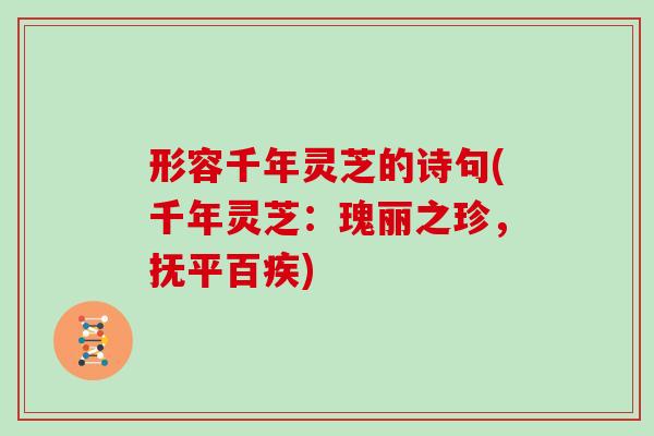 形容千年灵芝的诗句(千年灵芝：瑰丽之珍，抚平百疾)