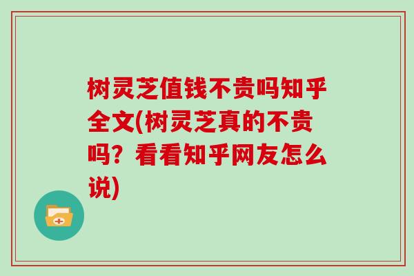 树灵芝值钱不贵吗知乎全文(树灵芝真的不贵吗?看看知乎网友怎么说)