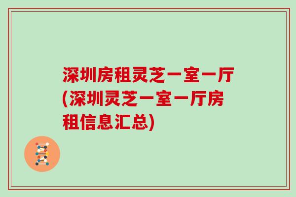 深圳房租灵芝一室一厅(深圳灵芝一室一厅房租信息汇总)
