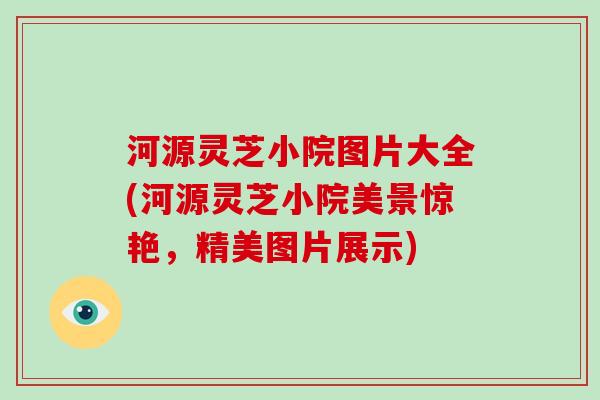 河源灵芝小院图片大全(河源灵芝小院美景惊艳,精美图片展示)
