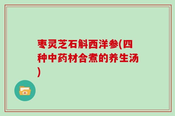 枣灵芝石斛西洋参(四种中药材合煮的养生汤)