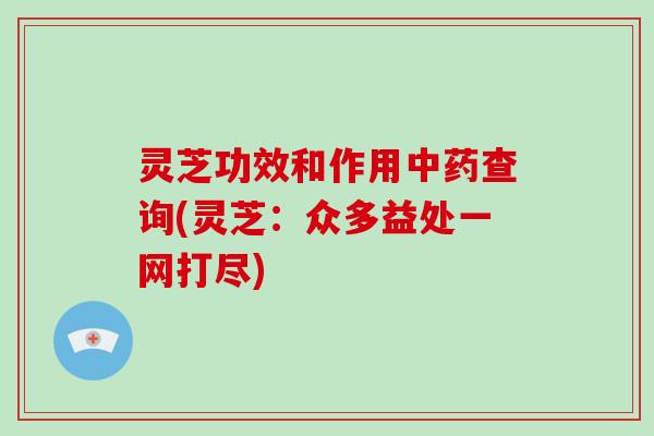 灵芝功效和作用中药查询(灵芝：众多益处一网打尽)