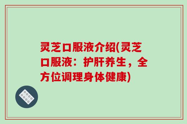 灵芝口服液介绍(灵芝口服液：护肝养生，全方位调理身体健康)