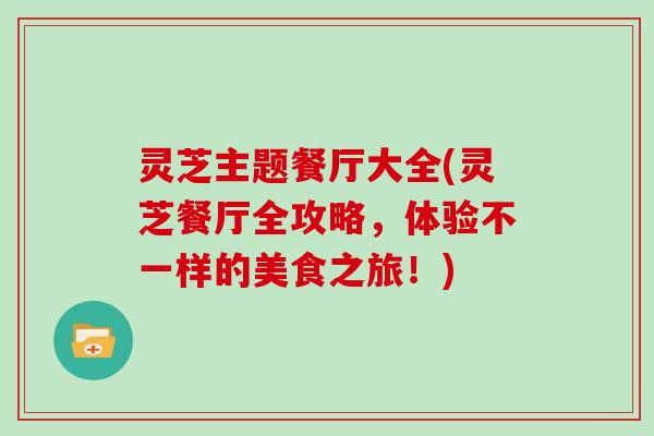 灵芝主题餐厅大全(灵芝餐厅全攻略，体验不一样的美食之旅！)