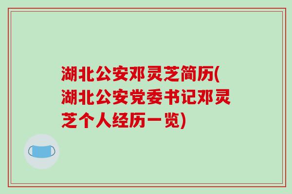 湖北公安邓灵芝简历(湖北公安党委书记邓灵芝个人经历一览)