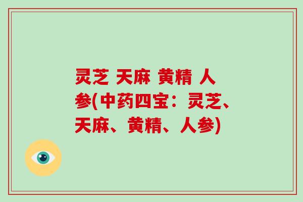 灵芝 天麻 黄精 人参(中药四宝:灵芝、天麻、黄精、人参)