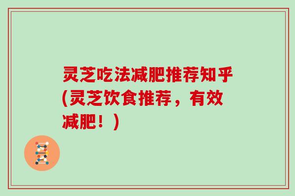 灵芝吃法减肥推荐知乎(灵芝饮食推荐，有效减肥！)