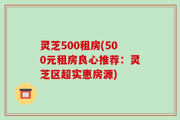 灵芝500租房(500元租房良心推荐:灵芝区超实惠房源)