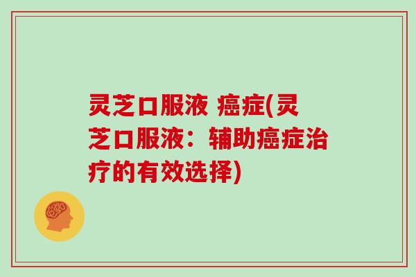 灵芝口服液 癌症(灵芝口服液:辅助癌症治疗的有效选择)