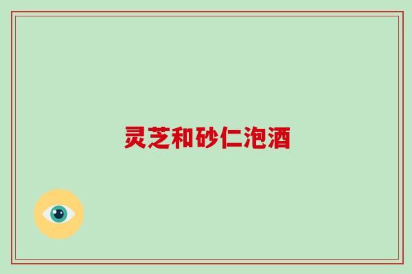 灵芝和砂仁泡酒