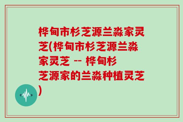 桦甸市杉芝源兰淼家灵芝(桦甸市杉芝源兰淼家灵芝 -- 桦甸杉芝源家的兰淼种植灵芝)