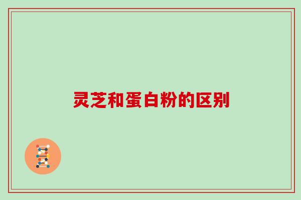 灵芝和蛋白粉的区别