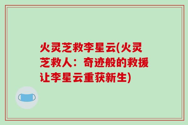 火灵芝救李星云(火灵芝救人:奇迹般的救援让李星云重获新生)